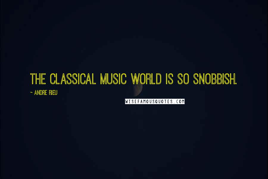 Andre Rieu Quotes: The classical music world is so snobbish.