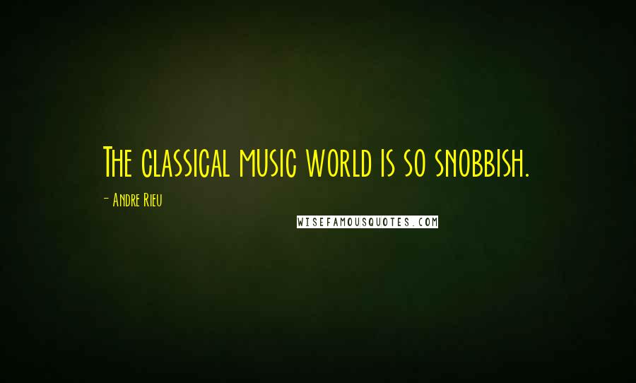 Andre Rieu Quotes: The classical music world is so snobbish.
