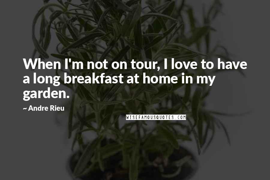 Andre Rieu Quotes: When I'm not on tour, I love to have a long breakfast at home in my garden.