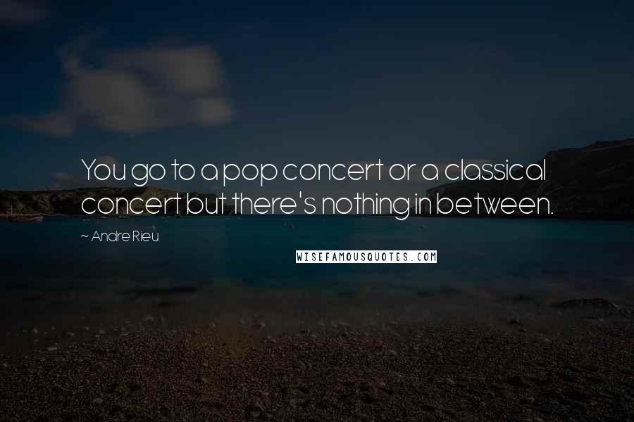 Andre Rieu Quotes: You go to a pop concert or a classical concert but there's nothing in between.