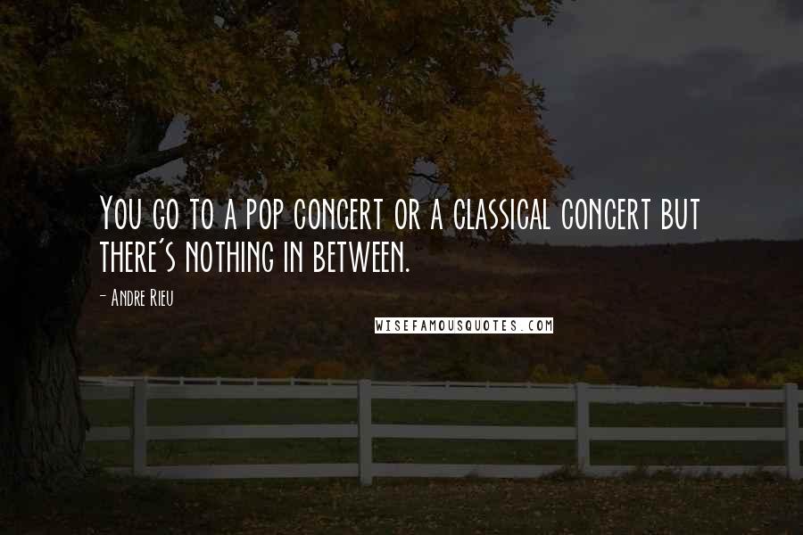 Andre Rieu Quotes: You go to a pop concert or a classical concert but there's nothing in between.