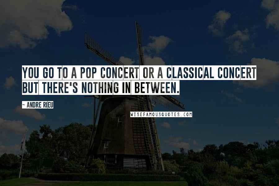 Andre Rieu Quotes: You go to a pop concert or a classical concert but there's nothing in between.