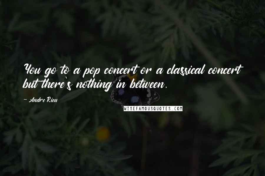 Andre Rieu Quotes: You go to a pop concert or a classical concert but there's nothing in between.