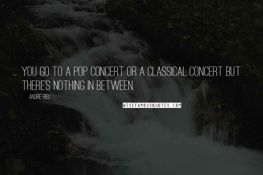 Andre Rieu Quotes: You go to a pop concert or a classical concert but there's nothing in between.