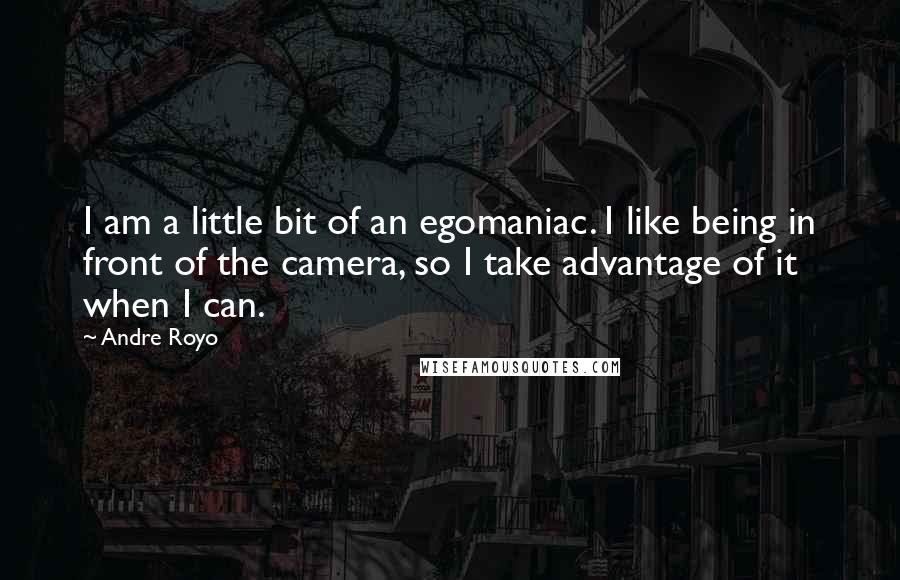 Andre Royo Quotes: I am a little bit of an egomaniac. I like being in front of the camera, so I take advantage of it when I can.