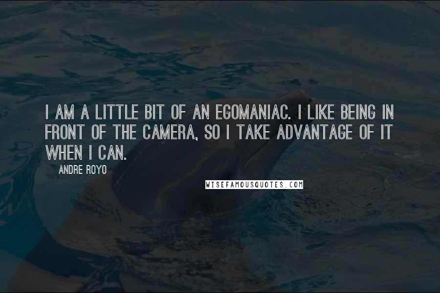 Andre Royo Quotes: I am a little bit of an egomaniac. I like being in front of the camera, so I take advantage of it when I can.