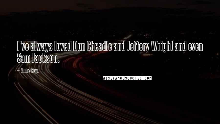 Andre Royo Quotes: I've always loved Don Cheadle and Jeffery Wright and even Sam Jackson.