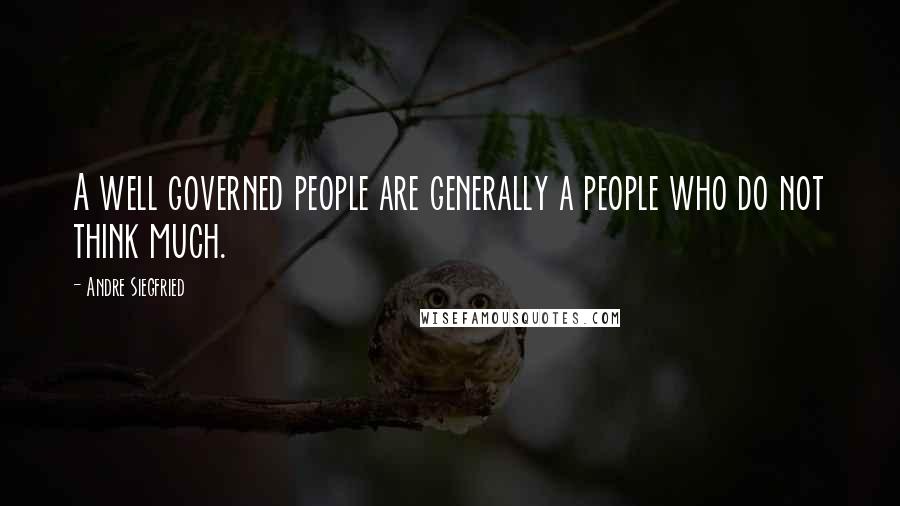 Andre Siegfried Quotes: A well governed people are generally a people who do not think much.