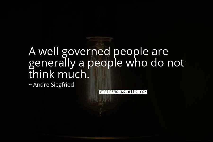 Andre Siegfried Quotes: A well governed people are generally a people who do not think much.