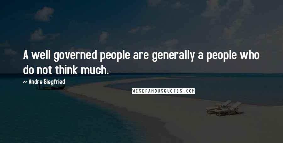 Andre Siegfried Quotes: A well governed people are generally a people who do not think much.