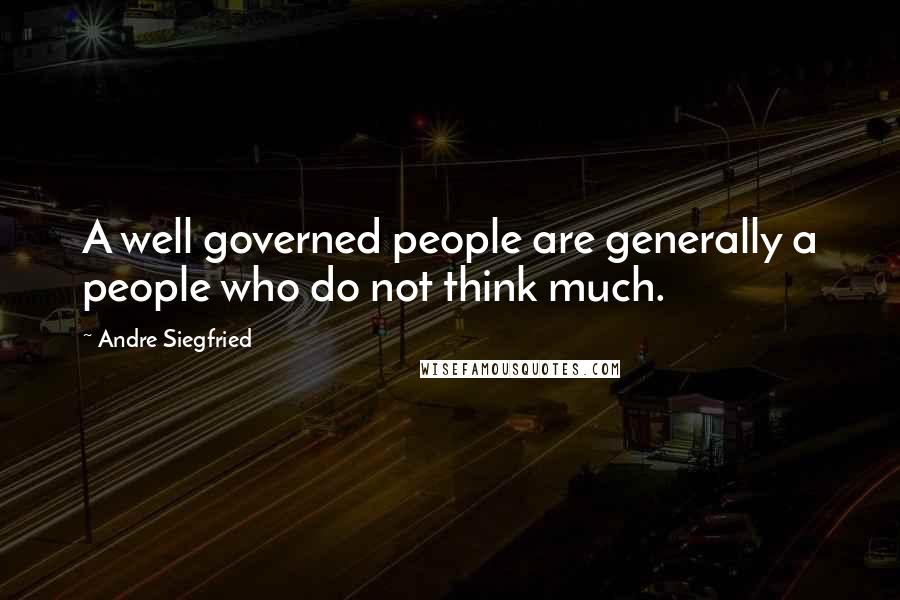 Andre Siegfried Quotes: A well governed people are generally a people who do not think much.