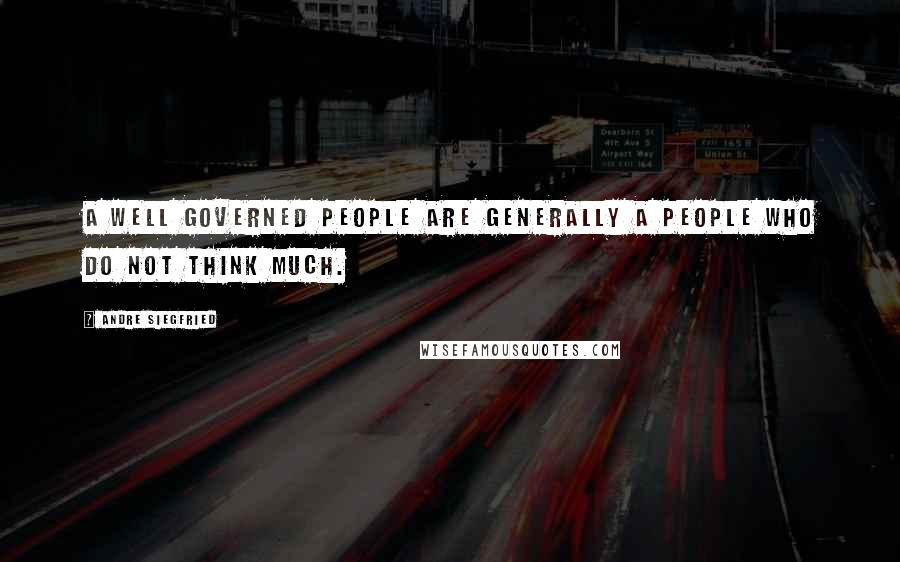 Andre Siegfried Quotes: A well governed people are generally a people who do not think much.