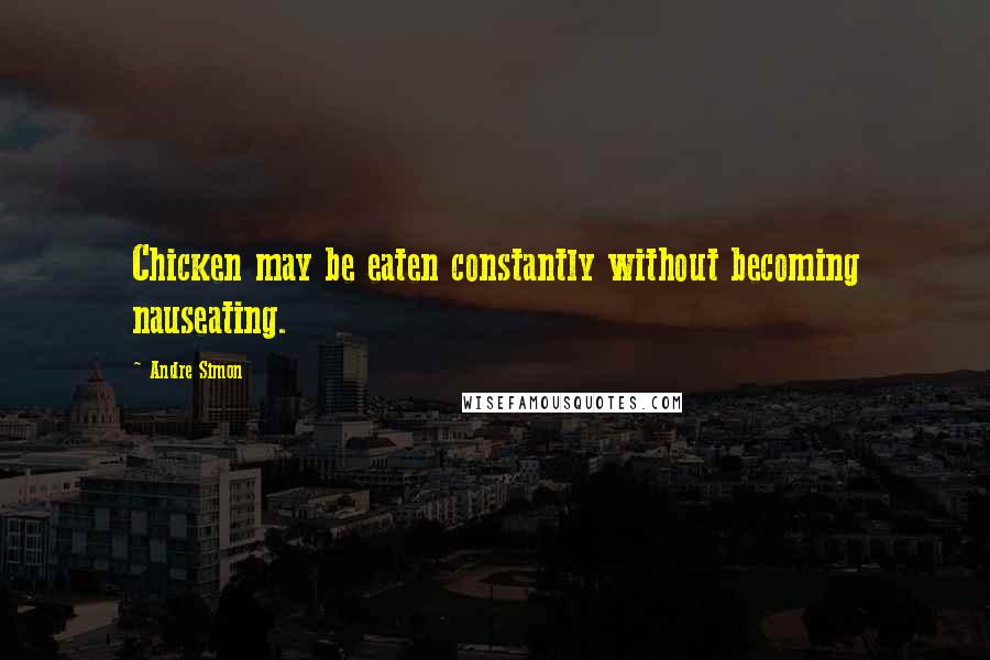 Andre Simon Quotes: Chicken may be eaten constantly without becoming nauseating.