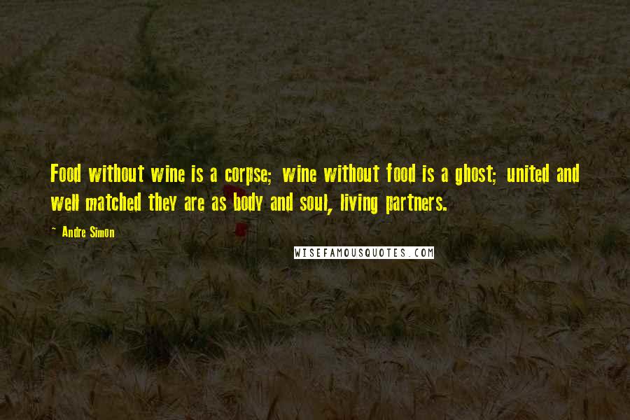 Andre Simon Quotes: Food without wine is a corpse; wine without food is a ghost; united and well matched they are as body and soul, living partners.