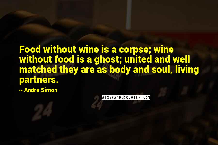 Andre Simon Quotes: Food without wine is a corpse; wine without food is a ghost; united and well matched they are as body and soul, living partners.