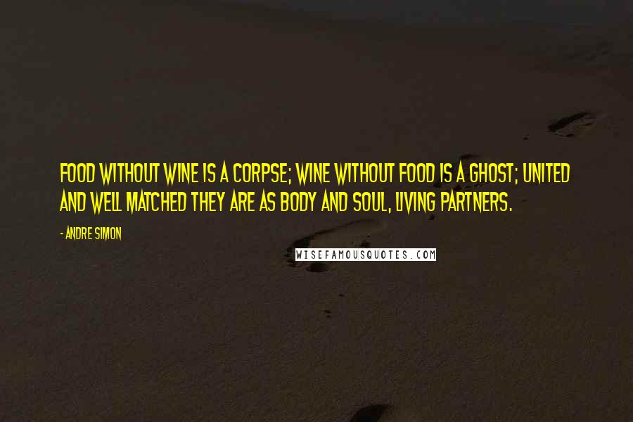 Andre Simon Quotes: Food without wine is a corpse; wine without food is a ghost; united and well matched they are as body and soul, living partners.