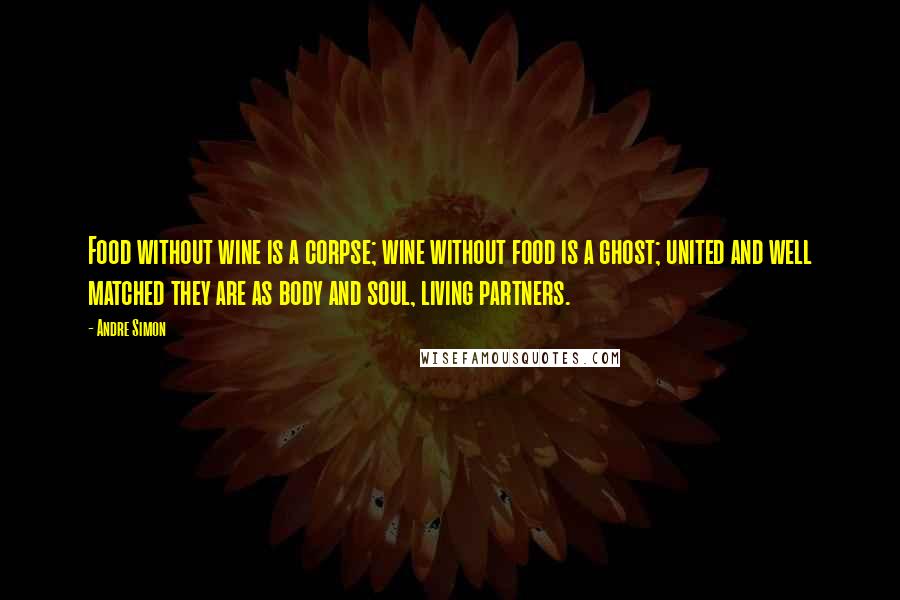 Andre Simon Quotes: Food without wine is a corpse; wine without food is a ghost; united and well matched they are as body and soul, living partners.