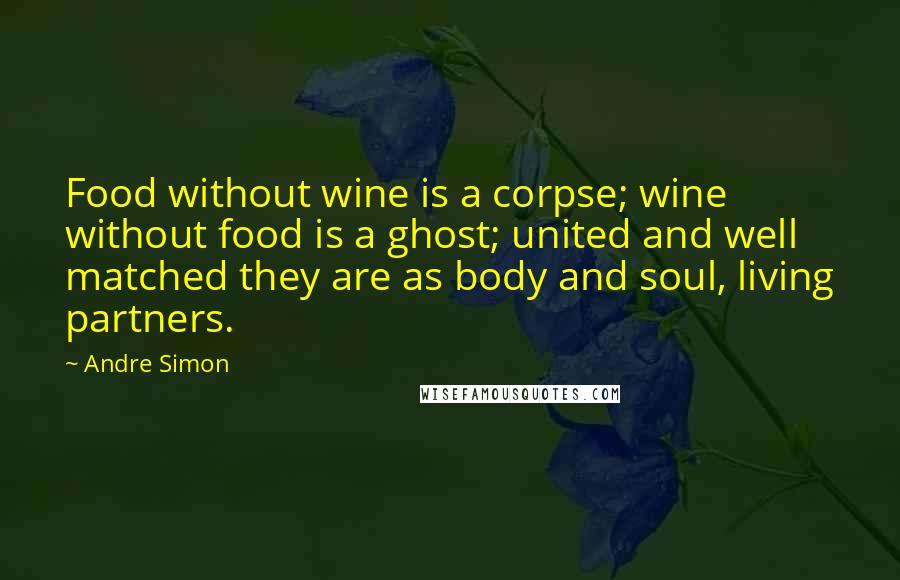 Andre Simon Quotes: Food without wine is a corpse; wine without food is a ghost; united and well matched they are as body and soul, living partners.