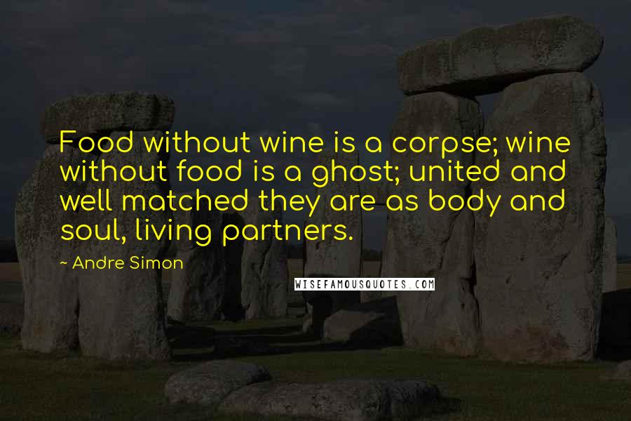 Andre Simon Quotes: Food without wine is a corpse; wine without food is a ghost; united and well matched they are as body and soul, living partners.