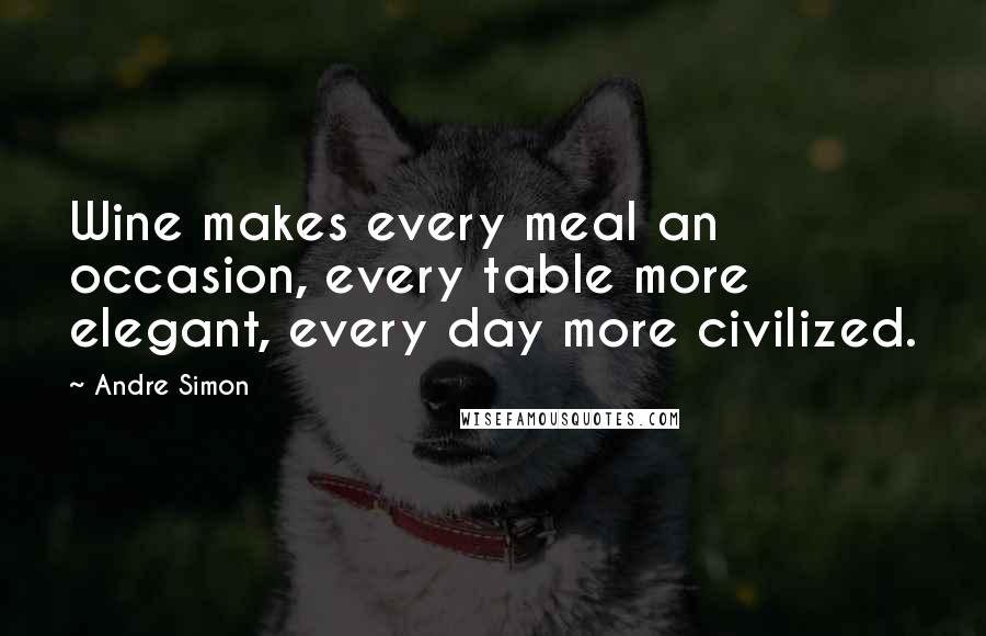 Andre Simon Quotes: Wine makes every meal an occasion, every table more elegant, every day more civilized.
