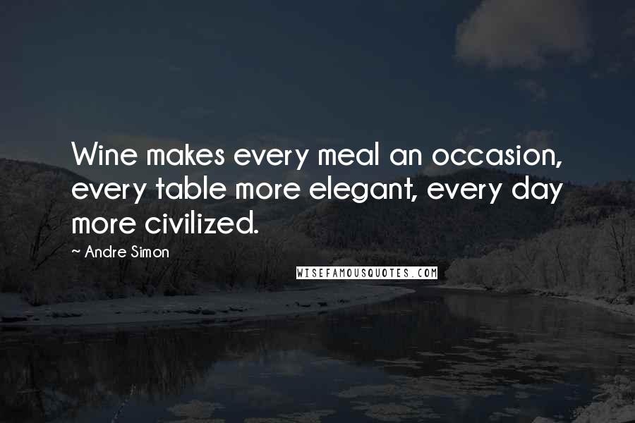 Andre Simon Quotes: Wine makes every meal an occasion, every table more elegant, every day more civilized.