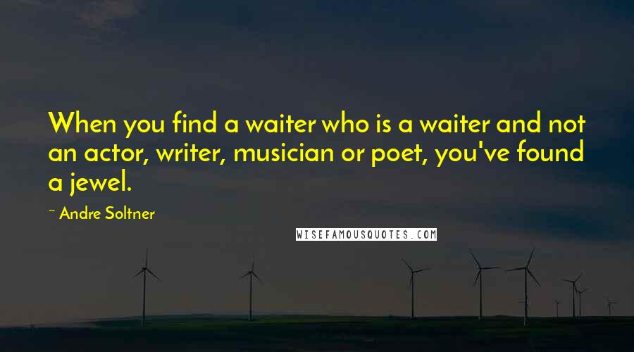 Andre Soltner Quotes: When you find a waiter who is a waiter and not an actor, writer, musician or poet, you've found a jewel.