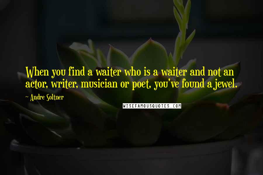 Andre Soltner Quotes: When you find a waiter who is a waiter and not an actor, writer, musician or poet, you've found a jewel.