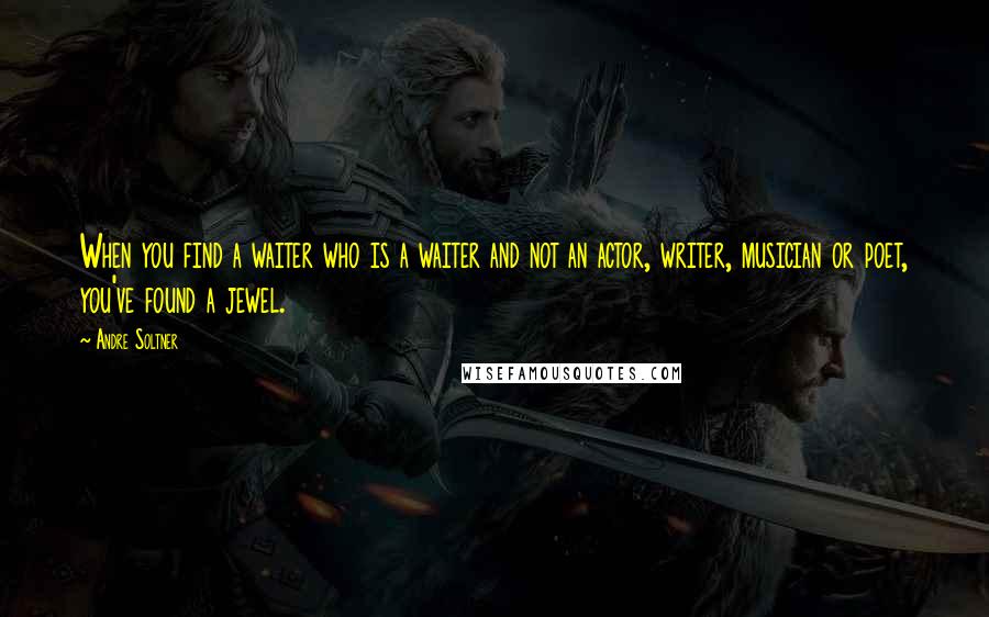 Andre Soltner Quotes: When you find a waiter who is a waiter and not an actor, writer, musician or poet, you've found a jewel.