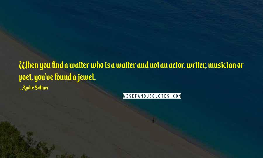 Andre Soltner Quotes: When you find a waiter who is a waiter and not an actor, writer, musician or poet, you've found a jewel.