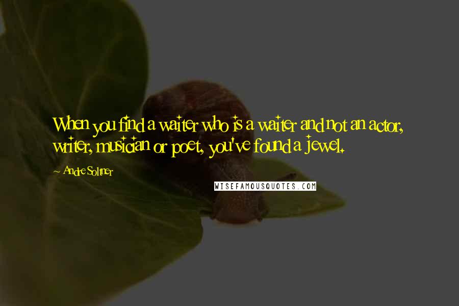 Andre Soltner Quotes: When you find a waiter who is a waiter and not an actor, writer, musician or poet, you've found a jewel.