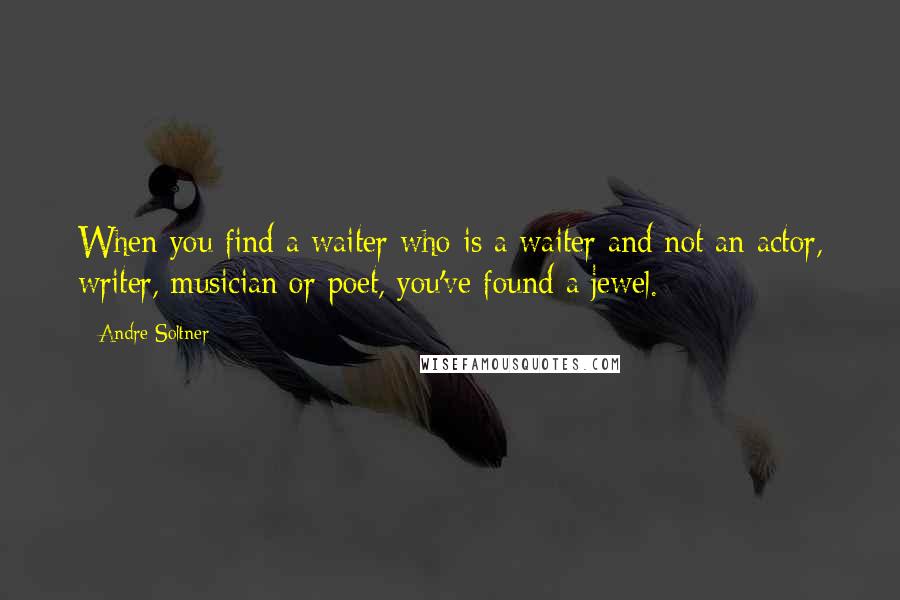 Andre Soltner Quotes: When you find a waiter who is a waiter and not an actor, writer, musician or poet, you've found a jewel.