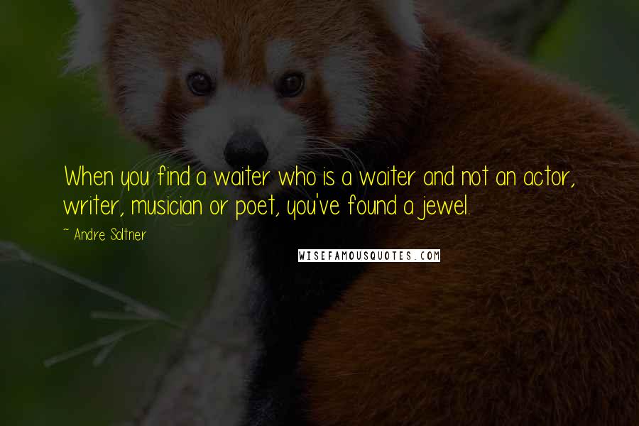 Andre Soltner Quotes: When you find a waiter who is a waiter and not an actor, writer, musician or poet, you've found a jewel.