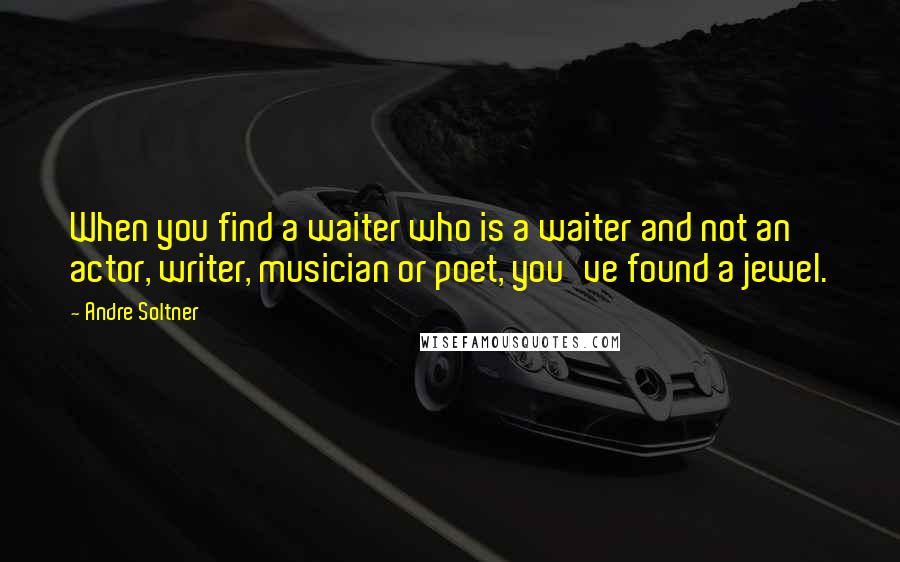 Andre Soltner Quotes: When you find a waiter who is a waiter and not an actor, writer, musician or poet, you've found a jewel.