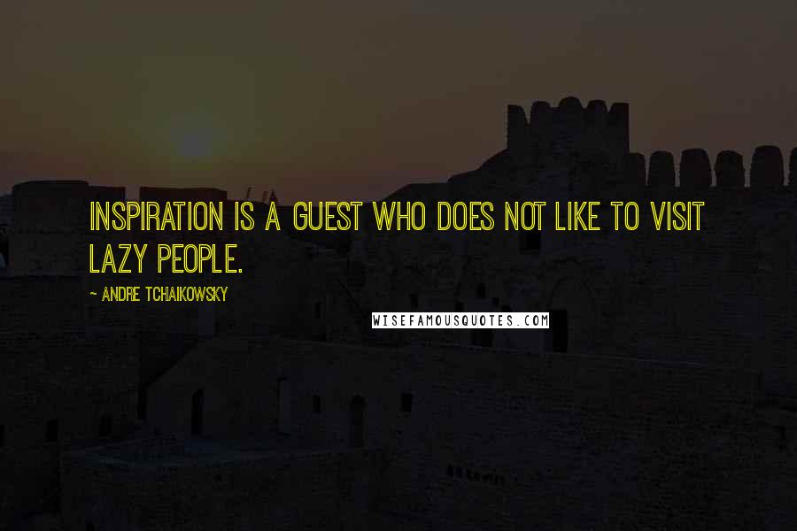 Andre Tchaikowsky Quotes: Inspiration is a guest who does not like to visit lazy people.