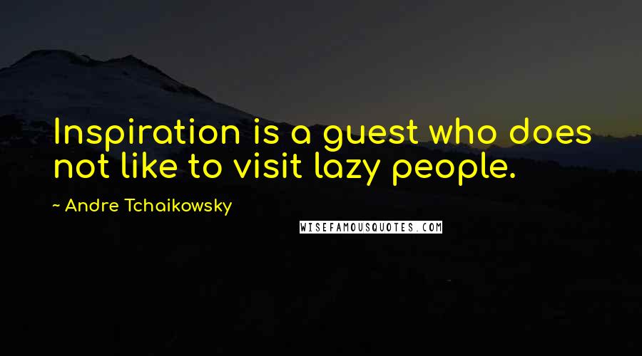 Andre Tchaikowsky Quotes: Inspiration is a guest who does not like to visit lazy people.