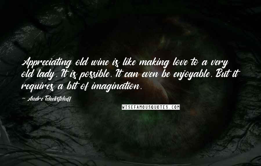 Andre Tchelistcheff Quotes: Appreciating old wine is like making love to a very old lady. It is possible. It can even be enjoyable. But it requires a bit of imagination.