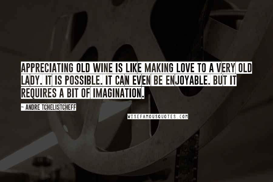 Andre Tchelistcheff Quotes: Appreciating old wine is like making love to a very old lady. It is possible. It can even be enjoyable. But it requires a bit of imagination.