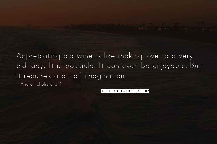 Andre Tchelistcheff Quotes: Appreciating old wine is like making love to a very old lady. It is possible. It can even be enjoyable. But it requires a bit of imagination.