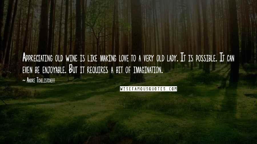Andre Tchelistcheff Quotes: Appreciating old wine is like making love to a very old lady. It is possible. It can even be enjoyable. But it requires a bit of imagination.