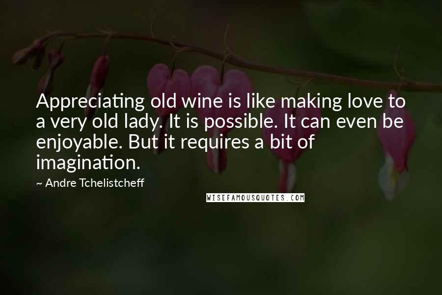 Andre Tchelistcheff Quotes: Appreciating old wine is like making love to a very old lady. It is possible. It can even be enjoyable. But it requires a bit of imagination.