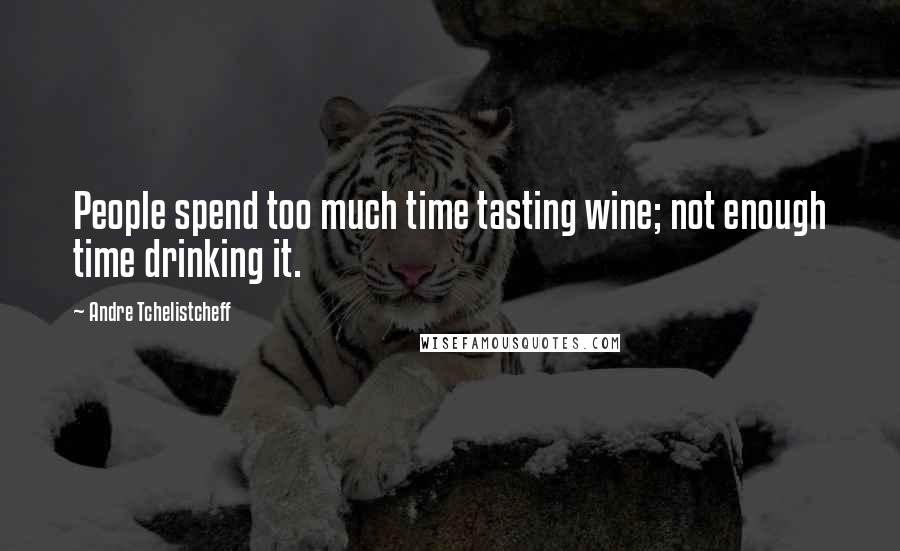 Andre Tchelistcheff Quotes: People spend too much time tasting wine; not enough time drinking it.