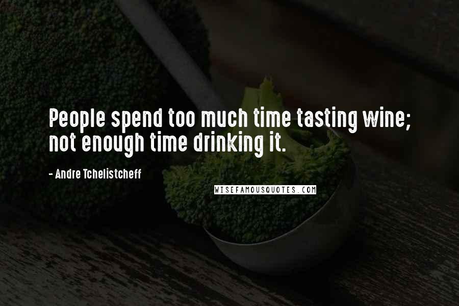 Andre Tchelistcheff Quotes: People spend too much time tasting wine; not enough time drinking it.