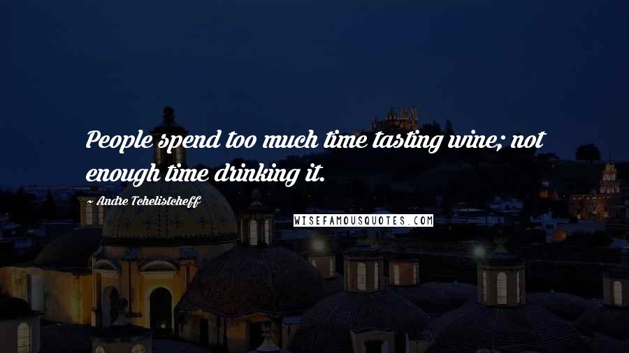 Andre Tchelistcheff Quotes: People spend too much time tasting wine; not enough time drinking it.