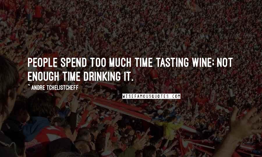 Andre Tchelistcheff Quotes: People spend too much time tasting wine; not enough time drinking it.