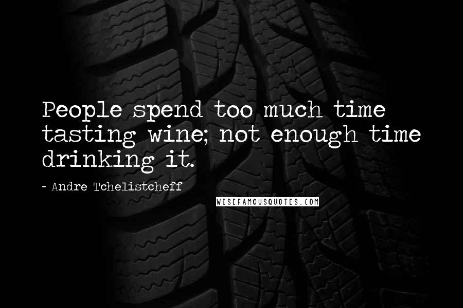 Andre Tchelistcheff Quotes: People spend too much time tasting wine; not enough time drinking it.