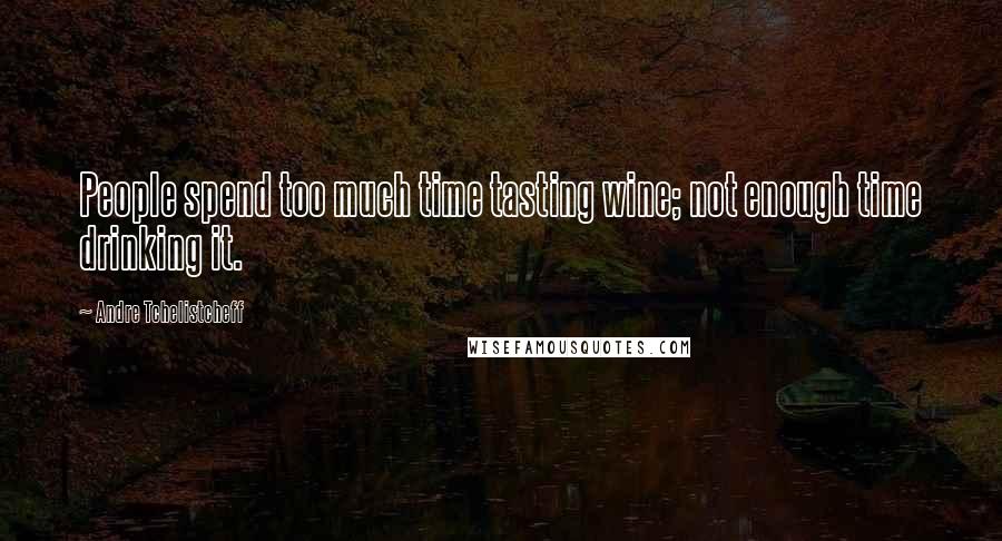 Andre Tchelistcheff Quotes: People spend too much time tasting wine; not enough time drinking it.