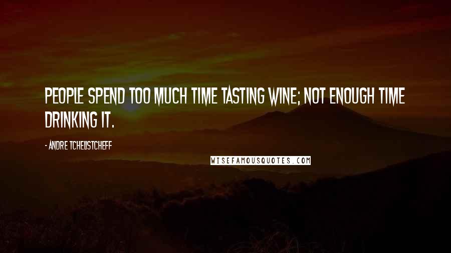 Andre Tchelistcheff Quotes: People spend too much time tasting wine; not enough time drinking it.