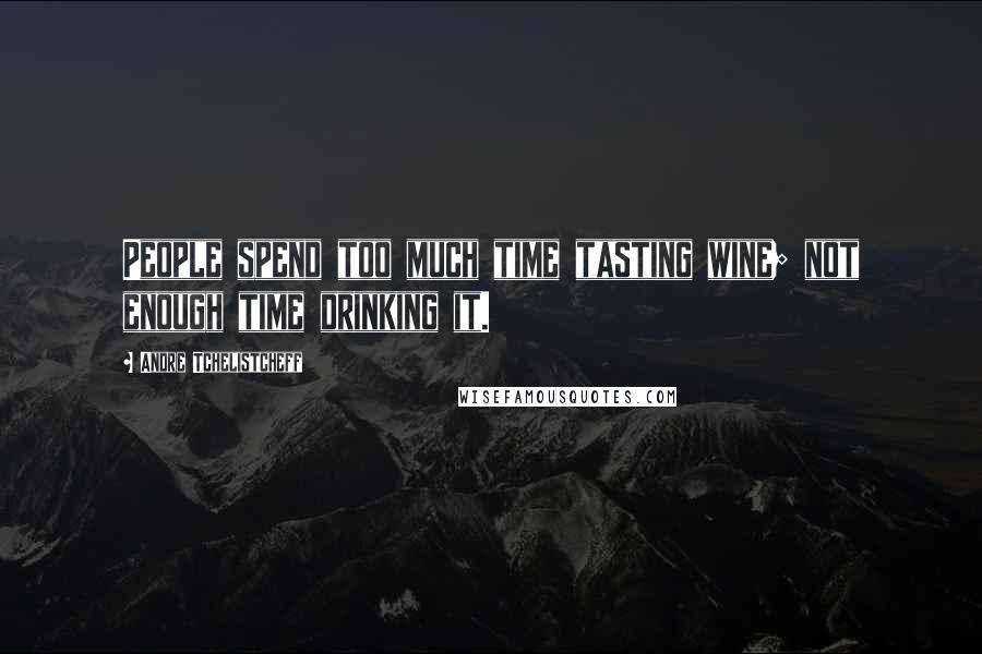 Andre Tchelistcheff Quotes: People spend too much time tasting wine; not enough time drinking it.