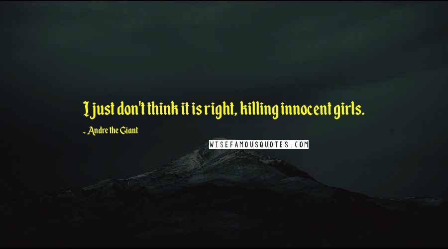 Andre The Giant Quotes: I just don't think it is right, killing innocent girls.