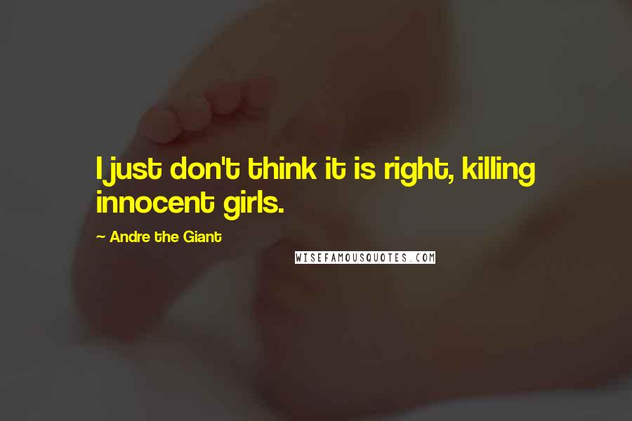 Andre The Giant Quotes: I just don't think it is right, killing innocent girls.
